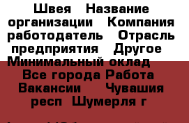 Швея › Название организации ­ Компания-работодатель › Отрасль предприятия ­ Другое › Минимальный оклад ­ 1 - Все города Работа » Вакансии   . Чувашия респ.,Шумерля г.